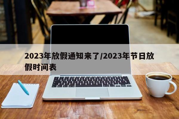 2023年放假通知来了/2023年节日放假时间表
